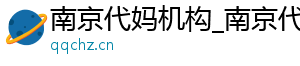 南京代妈机构_南京代妈公司_南京代妈30万起	